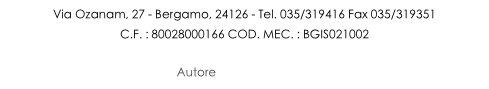Via Ozanam, 27 - Bergamo, 24126 - Tel. 035/319416 Fax 035/319351

C.F. : 80028000166 COD. MEC. : BGIS021002



Autore Thomas Cornolti